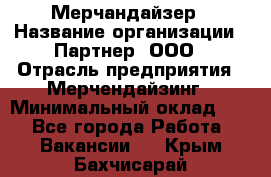 Мерчандайзер › Название организации ­ Партнер, ООО › Отрасль предприятия ­ Мерчендайзинг › Минимальный оклад ­ 1 - Все города Работа » Вакансии   . Крым,Бахчисарай